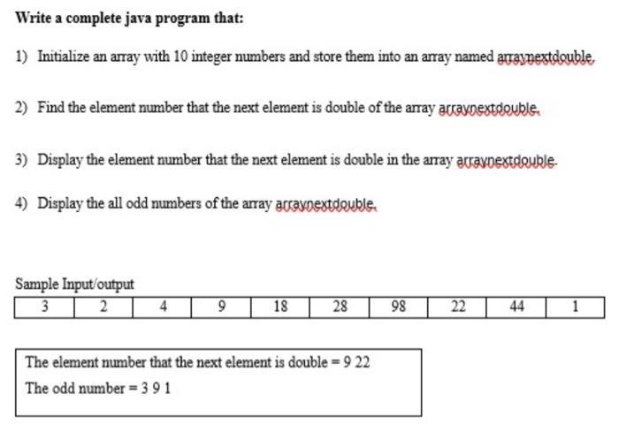 Write a complete java program that: 1) Initialize an array with 10 integer numbers and store them into an
