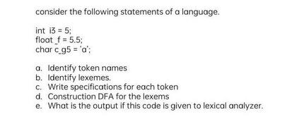 consider the following statements of a language. int 13 = 5; float_f = 5.5; char c_g5 = 'a'; a. Identify