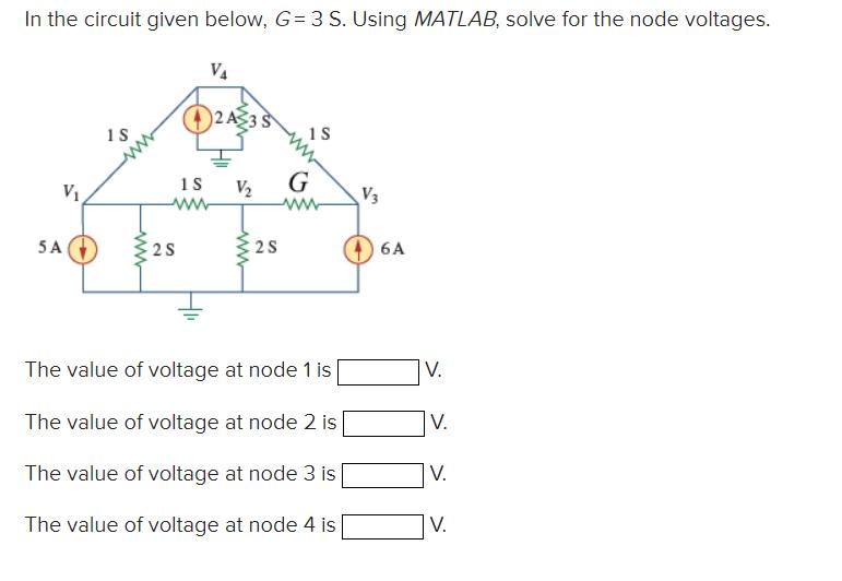 In the circuit given below, G= 3 S. Using MATLAB, solve for the node voltages. 5 A 1S www 1S wwwww 25 S V4 2