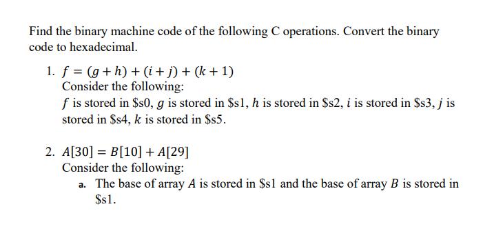 Find the binary machine code of the following C operations. Convert the binary code to hexadecimal. 1. f =