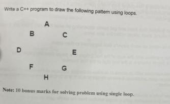 Write a C++ program to draw the following pattern using loops. A D B C F TI G E H Note: 10 bonus marks for