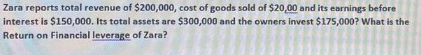 Zara reports total revenue of $200,000, cost of goods sold of $20,00 and its earnings before interest is