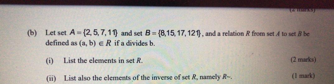 (2 marks) (b) Let set A=(2, 5, 7, 11) and set B={8,15, 17, 121}, and a relation R from set A to set B be