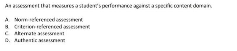 An assessment that measures a student's performance against a specific content domain. A. Norm-referenced