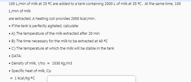 100 L/min of milk at 25 C are added to a tank containing 2000 L of milk at 35 C. At the same time, 100 L/min
