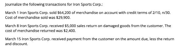 Journalize the following transactions for Iron Sports Corp.: March 1 Iron Sports Corp. sold $64,200 of