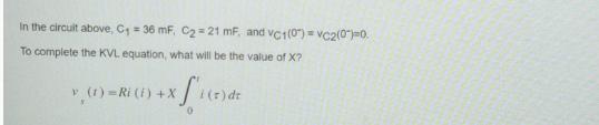 In the circuit above, C = 36 mF, C = 21 mF, and VC1(0)= VC2(0)=0. To complete the KVL equation, what will be