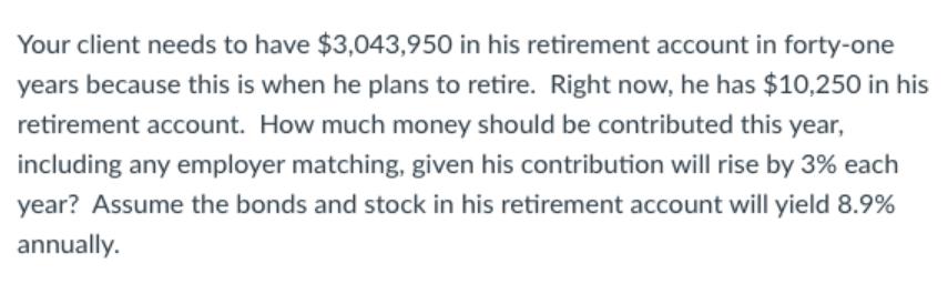 Your client needs to have $3,043,950 in his retirement account in forty-one years because this is when he