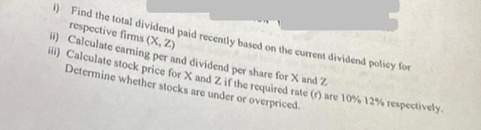 i) Find the total dividend paid recently based on the current dividend policy for respective firms (X, Z) ii)