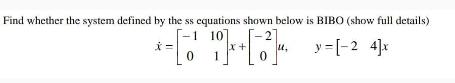 Find whether the system defined by the ss equations shown below is BIBO (show full details) *= [0 ] + [3] X