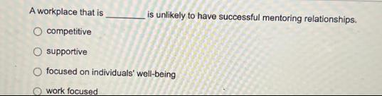 A workplace that is O competitive O supportive O focused on individuals' well-being work focused is unlikely