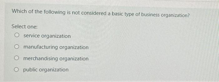 Which of the following is not considered a basic type of business organization? Select one: O service