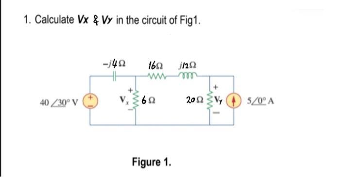 1. Calculate Vx & Vy in the circuit of Fig1. 40 230 V -j4 16 j  V  Figure 1. 2013 (1) 5/0