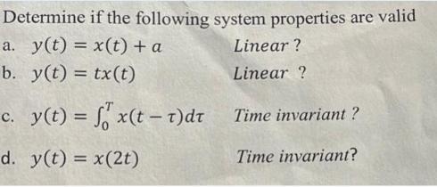 Determine if the following system properties are valid a. y(t)= x(t) + a b. y(t) = tx(t) c. y(t) = fx(t-1)dt