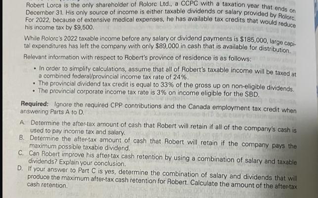 Robert Lorca is the only shareholder of Rolorc Ltd., a CCPC with a taxation year that ends on December 31.