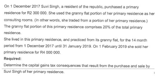 On 1 December 2017 Suvi Singh, a resident of the republic, purchased a primary residence for R2 300 000. She