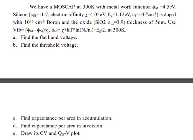 We have a MOSCAP at 300K with metal work function M =4.5eV, Silicon (esi-11.7, electron affinity X-4.05eV,