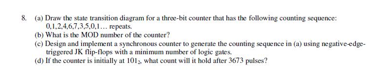 8. (a) Draw the state transition diagram for a three-bit counter that has the following counting sequence: