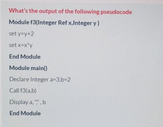 What's the output of the following pseudocode Module f3(Integer Ref x,Integer y ) set y=y+2 set x=x*y End
