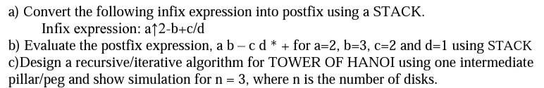a) Convert the following infix expression into postfix using a STACK. Infix expression: a^2-b+c/d b) Evaluate