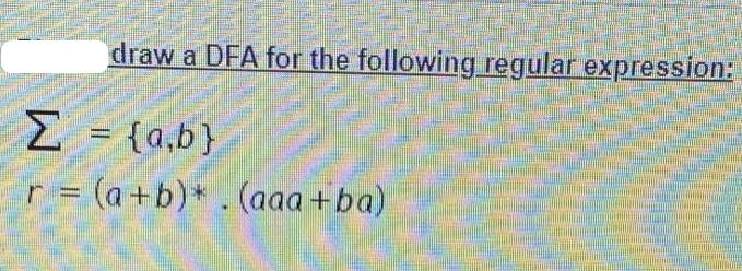 draw a DFA for the following regular expression:  = {a,b} r = (a+b)* . (aaa+ba)