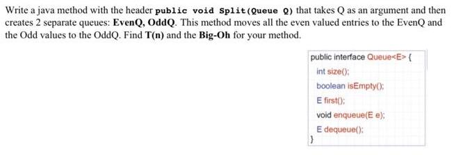 Write a java method with the header public void Split (Queue Q) that takes Q as an argument and then creates