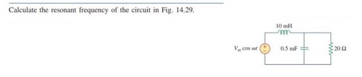 Calculate the resonant frequency of the circuit in Fig. 14.29. V cos cot 10 mH m 0.5 mF 2012