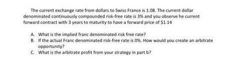 The current exchange rate from dollars to Swiss France is 1.08. The current dollar denominated continuously