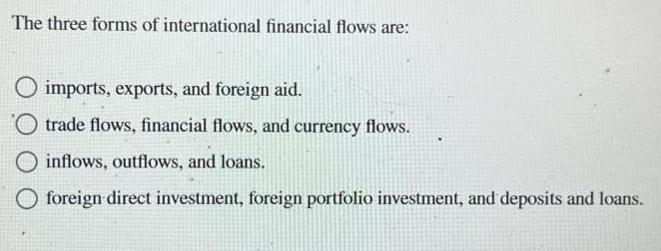 The three forms of international financial flows are: imports, exports, and foreign aid. trade flows,