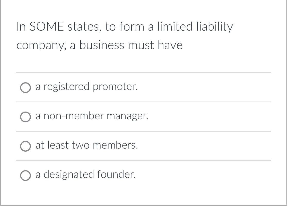 In SOME states, to form a limited liability company, a business must have O a registered promoter. a