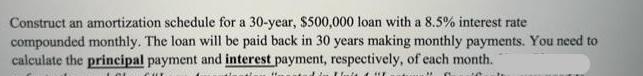 Construct an amortization schedule for a 30-year, $500,000 loan with a 8.5% interest rate compounded monthly.