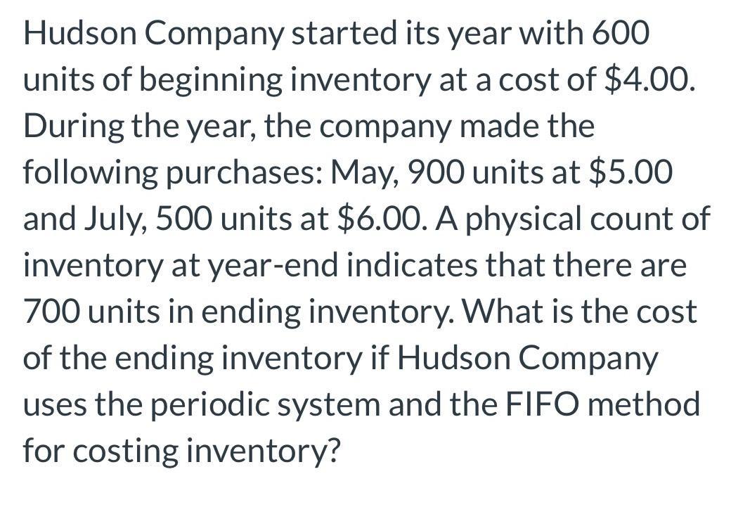 Hudson Company started its year with 600 units of beginning inventory at a cost of $4.00. During the year,