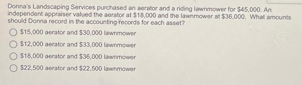Donna's Landscaping Services purchased an aerator and a riding lawnmower for $45,000. An independent