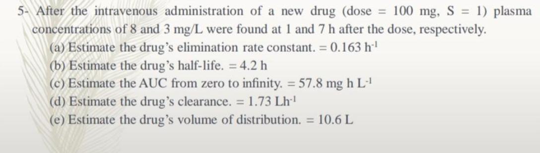 5- After the intravenous administration of a new drug (dose = 100 mg, S = 1) plasma concentrations of 8 and 3