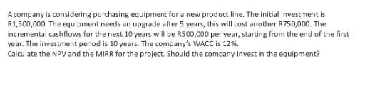 A company is considering purchasing equipment for a new product line. The initial investment is R1,500,000.
