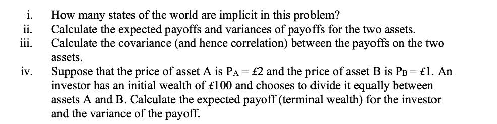 i. ii. iii. iv. How many states of the world are implicit in this problem? Calculate the expected payoffs and