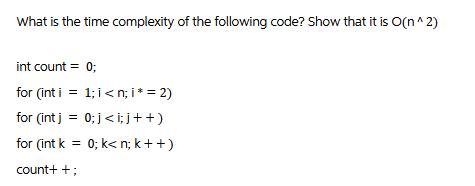 What is the time complexity of the following code? Show that it is O(n^2) int count = 0; for (inti = 1;i