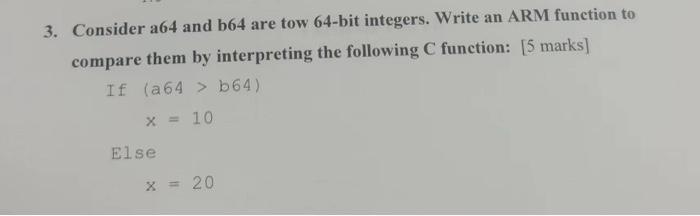 3. Consider a64 and b64 are tow 64-bit integers. Write an ARM function to compare them by interpreting the