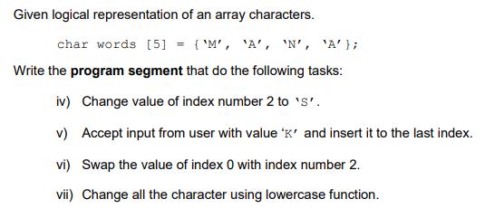Given logical representation of an array characters. char words [5] = 'M', 'A', 'N', 'A'}; Write the program
