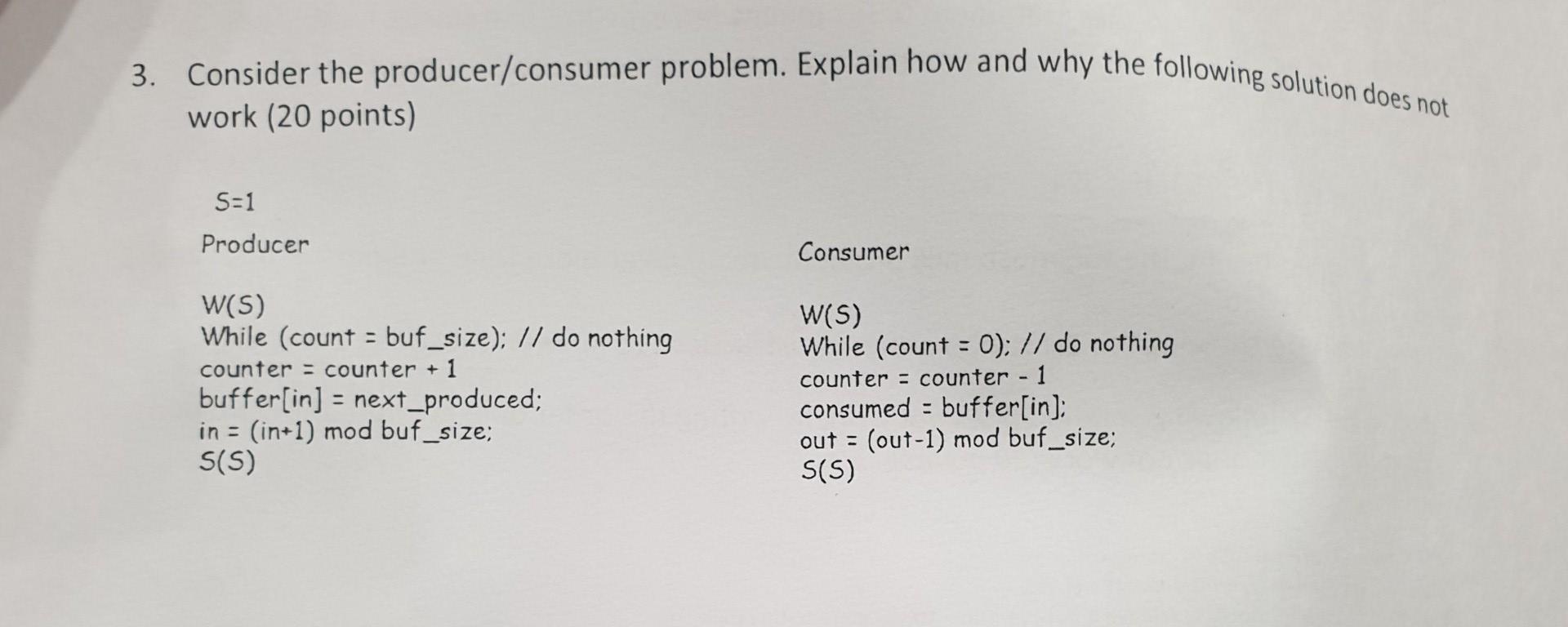 3. Consider the producer/consumer problem. Explain how and why the following solution does not work (20