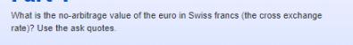 What is the no-arbitrage value of the euro in Swiss francs (the cross exchange rate)? Use the ask quotes