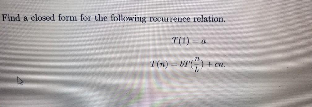 Find a closed form for the following recurrence relation. T(1) = a T(n)  bT (7) + cn.