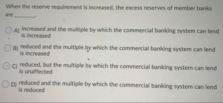 When the reserve requirement is increased, the excess reserves of member banks are A) increased and the