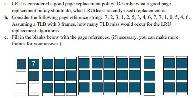 a. LRU is considered a good page-replacement policy. Describe what a good page replacement policy should do,