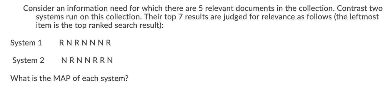 Consider an information need for which there are 5 relevant documents in the collection. Contrast two systems