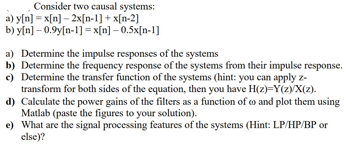 Consider two causal systems: a) y[n] =x[n] - 2x[n-1] + x[n-2] b) y[n] -0.9y[n-1] = x[n] 0.5x[n-1] a)