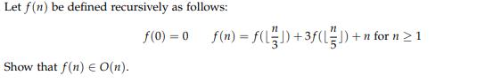 Let f(n) be defined recursively as follows: f(0) =0 Show that f(n) E O(n). f(n) = f(1) +3f (1) +n for n  1