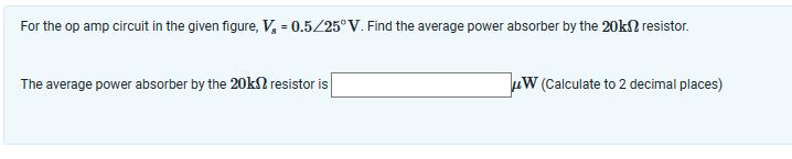 For the op amp circuit in the given figure, V, = 0.5/25 V. Find the average power absorber by the 20k?