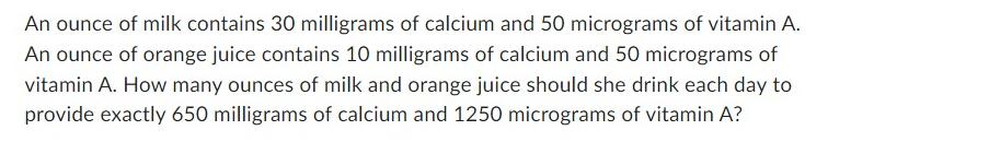 An ounce of milk contains 30 milligrams of calcium and 50 micrograms of vitamin A. An ounce of orange juice