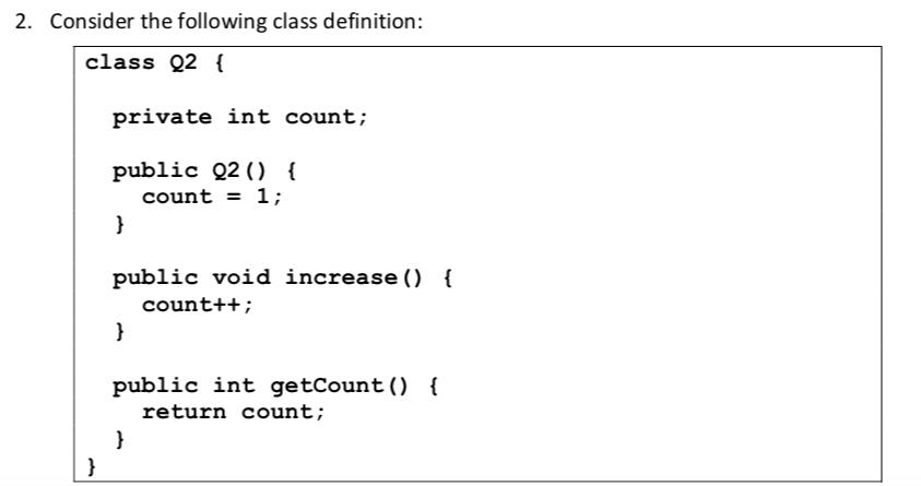 2. Consider the following class definition: class Q2 { } private int count; public Q2 () { count = 1; }